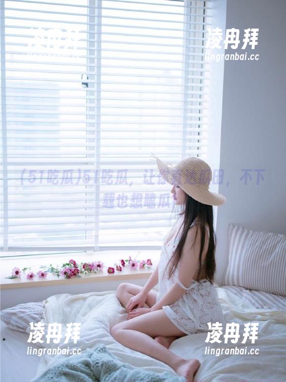 51吃瓜，让你直达瓜田，不下载也想嗑瓜！