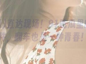 直达现场！91吃瓜里的黑料事件，翻车也是一种青春！