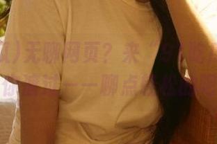 无聊网页？来“91吃瓜”视频陪你渡过——聊点轻松的吧！