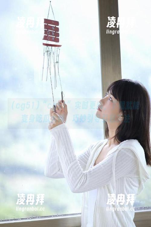 “cg51”实时更新，下载就能变身吃瓜大师，巧妙引导引起关注