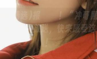 报учу！“冲哥黑料精选”免费传送门大放送，快来感受这波惊喜！
