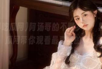 阿汤哥的不羁岁月，黑料吃瓜网带你观看最真实的他！