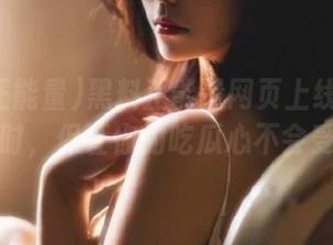 黑料正能量网页上线！下载的同时，保证你的吃瓜心不会受伤！